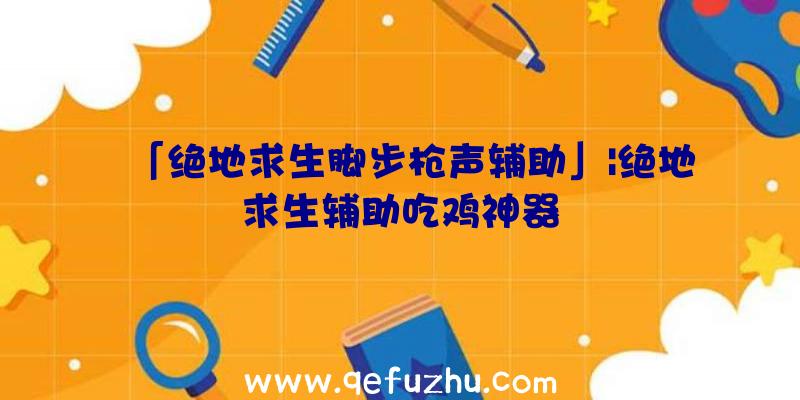 「绝地求生脚步枪声辅助」|绝地求生辅助吃鸡神器